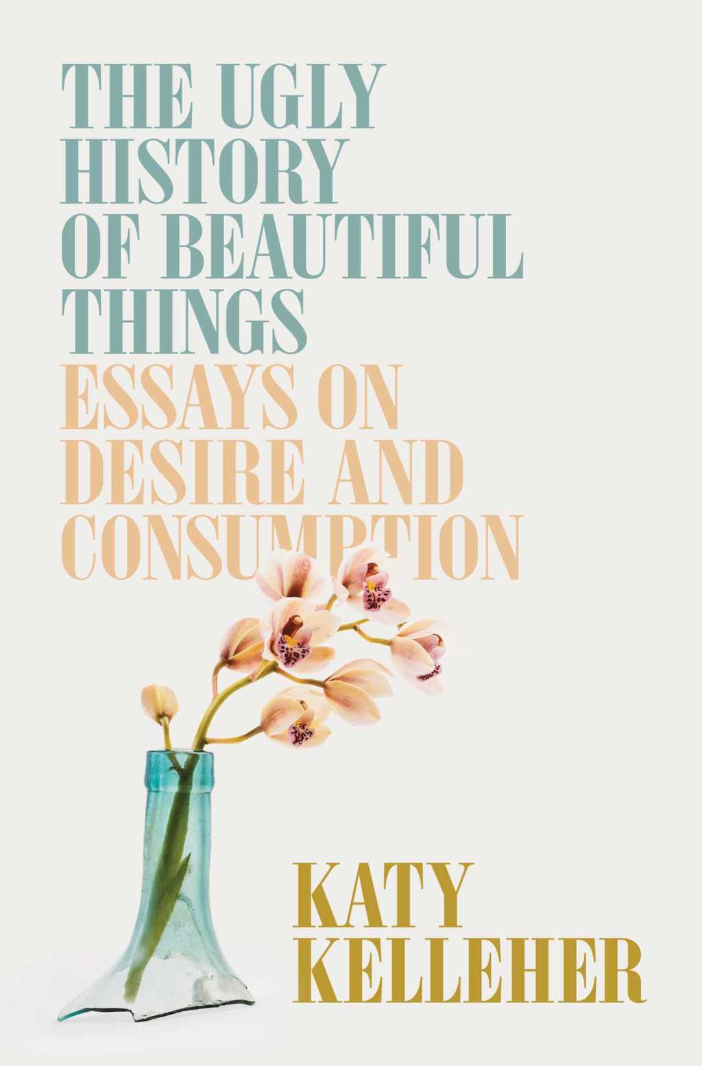 THE UGLY HISTORY OF BEAUTIFUL THINGS – Katy&nbsp;Kelleher